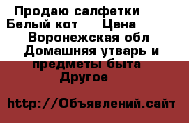 Продаю салфетки smart Белый кот.  › Цена ­ 500 - Воронежская обл. Домашняя утварь и предметы быта » Другое   